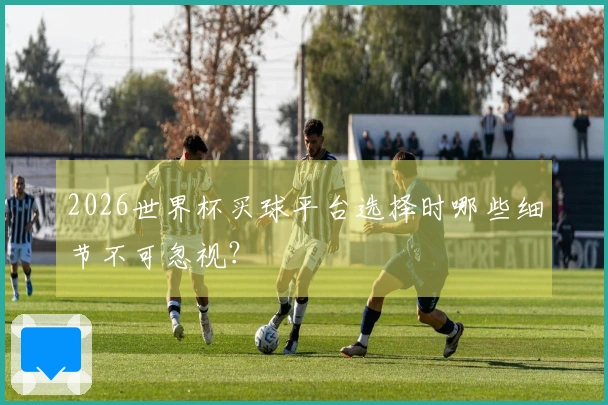 2026世界杯买球平台选择时哪些细节不可忽视？