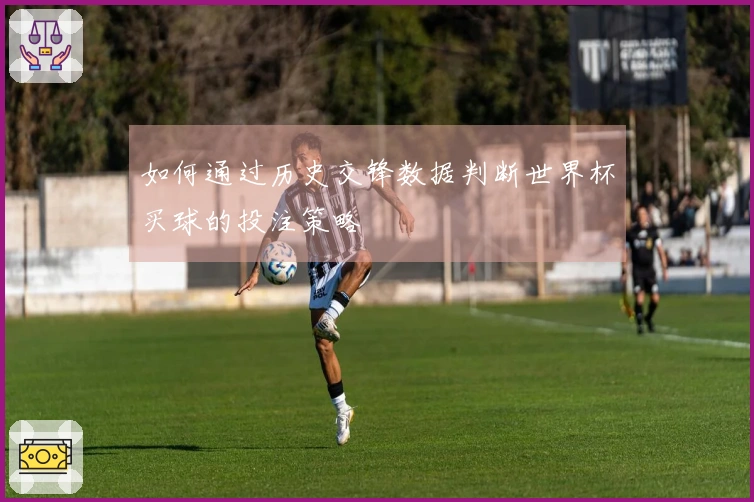 如何通过历史交锋数据判断世界杯买球的投注策略