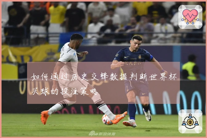 如何通过历史交锋数据判断世界杯买球的投注策略
