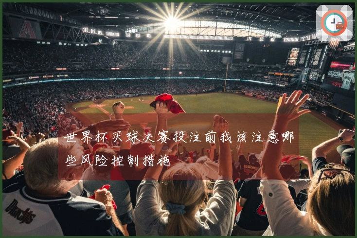 世界杯买球决赛投注前我该注意哪些风险控制措施